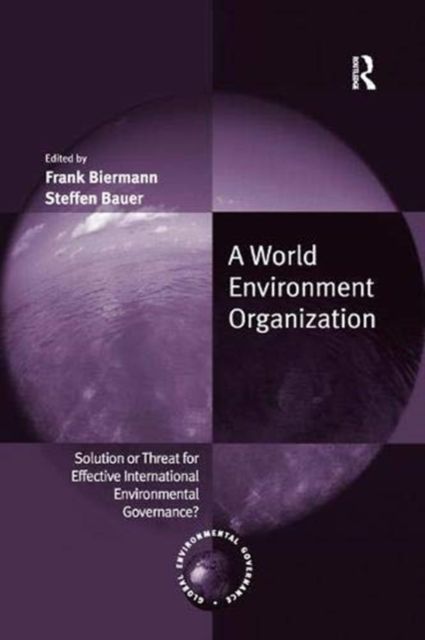 A World Environment Organization : Solution or Threat for Effective International Environmental Governance?
