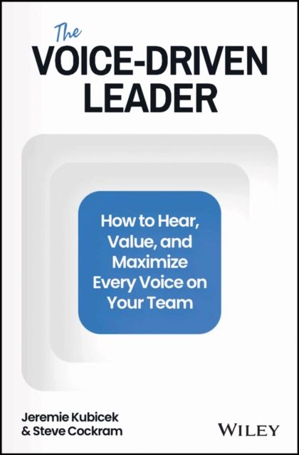 The Voice-Driven Leader : How to Hear, Value, and Maximize Every Voice on Your Team