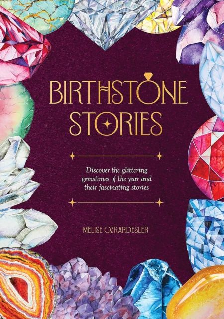 Birthstone Stories : Discover the Glittering Gemstones of the Year and Their Fascinating Stories
