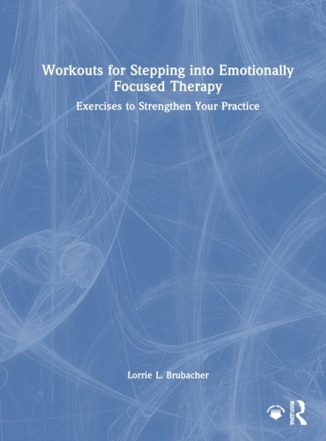 Workouts for Stepping into Emotionally Focused Therapy : Exercises to Strengthen Your Practice