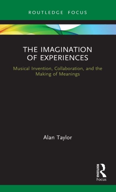 The Imagination of Experiences : Musical Invention, Collaboration, and the Making of Meanings