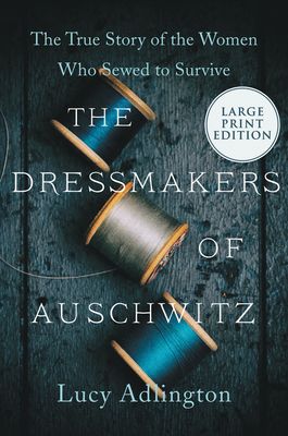 The Dressmakers of Auschwitz : The True Story of the Women Who Sewed to Survive