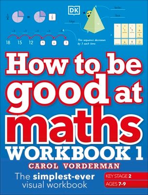 How to be Good at Maths Workbook 1, Ages 7-9 (Key Stage 2) : The Simplest-Ever Visual Workbook