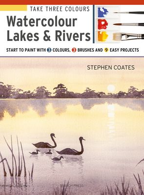 Take Three Colours: Watercolour Lakes & Rivers : Start to Paint with 3 Colours, 3 Brushes and 9 Easy Projects