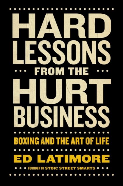 Hard Lessons from the Hurt Business : Boxing and the Art of Life