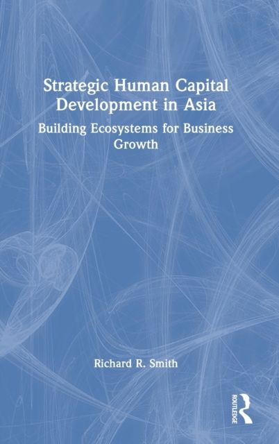 Strategic Human Capital Development in Asia : Building Ecosystems for Business Growth