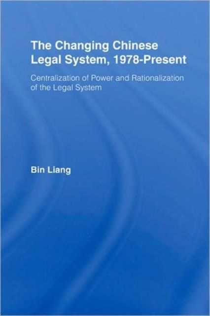 The Changing Chinese Legal System, 1978-Present : Centralization of Power and Rationalization of the Legal System