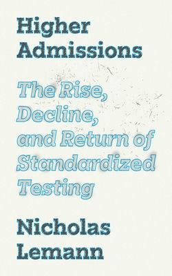 Higher Admissions : The Rise, Decline, and Return of Standardized Testing