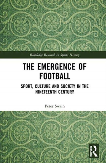 The Emergence of Football : Sport, Culture and Society in the Nineteenth Century