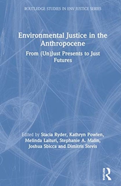Environmental Justice in the Anthropocene : From (Un)Just Presents to Just Futures