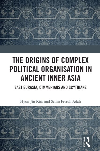 The Origins of Complex Political Organisation in Ancient Inner Asia : East Eurasia, Cimmerians and Scythians