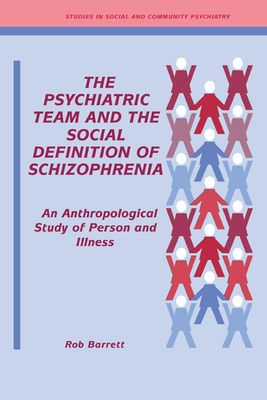 The Psychiatric Team and the Social Definition of Schizophrenia : An Anthropological Study of Person and Illness