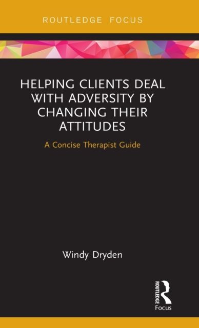 Helping Clients Deal with Adversity by Changing their Attitudes : A Concise Therapist Guide