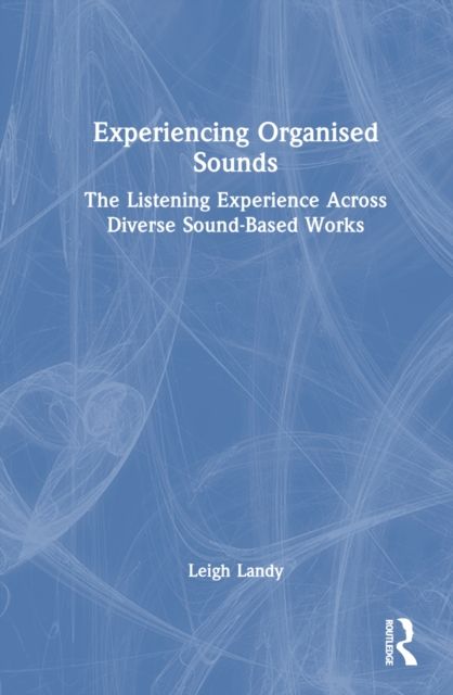 Experiencing Organised Sounds : The Listening Experience Across Diverse Sound-Based Works