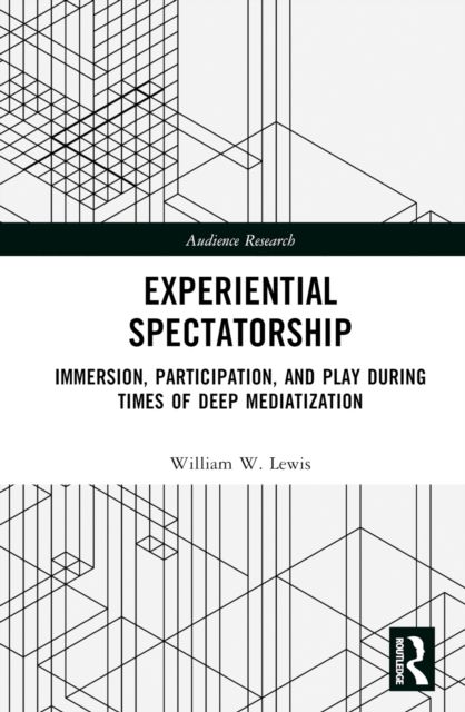 Experiential Spectatorship : Immersion, Participation, and Play During Times of Deep Mediatization