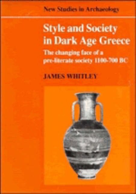 Style and Society in Dark Age Greece : The Changing Face of a Pre-literate Society 1100-700 BC