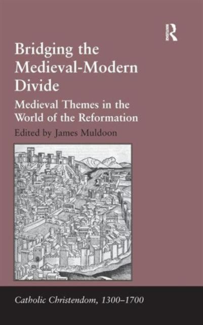 Bridging the Medieval-Modern Divide : Medieval Themes in the World of the Reformation