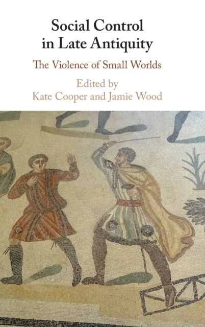 Social Control in Late Antiquity : The Violence of Small Worlds