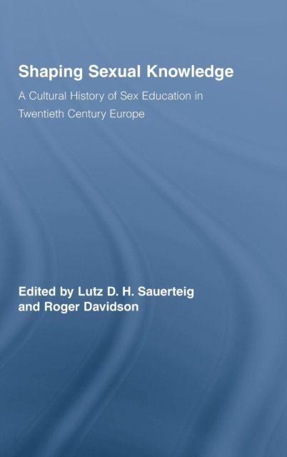 Shaping Sexual Knowledge : A Cultural History of Sex Education in Twentieth Century Europe