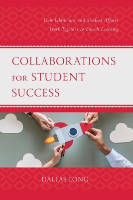 Collaborations for Student Success : How Librarians and Student Affairs Work Together to Enrich Learning