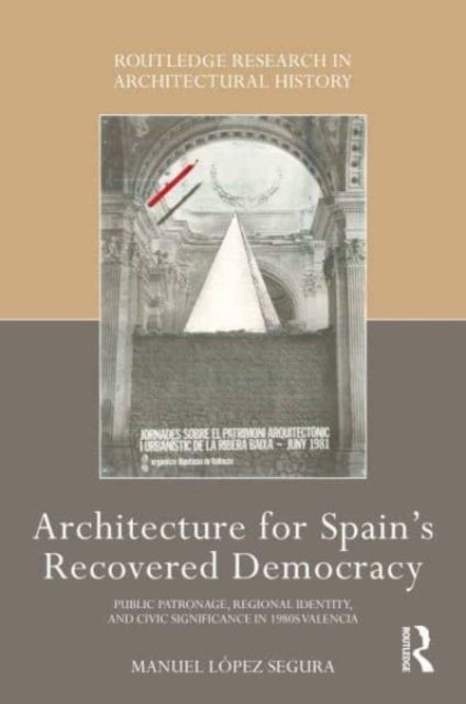 Architecture for Spain's Recovered Democracy : Public Patronage, Regional Identity, and Civic Significance in 1980s Valencia