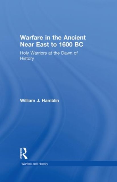 Warfare in the Ancient Near East to 1600 BC : Holy Warriors at the Dawn of History