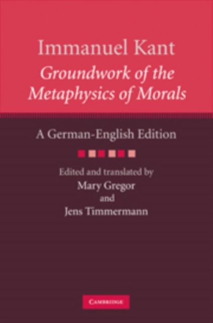 Immanuel Kant: Groundwork of the Metaphysics of Morals : A German–English edition