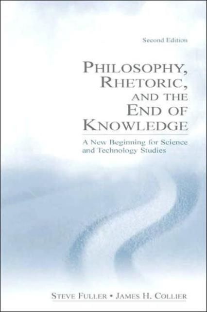 Philosophy, Rhetoric, and the End of Knowledge : A New Beginning for Science and Technology Studies