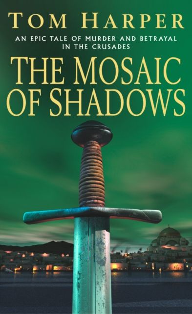 The Mosaic Of Shadows : (The Crusade Trilogy: I): a thrilling epic of murder, betrayal, bloodshed and intrigue in the age of the Crusades