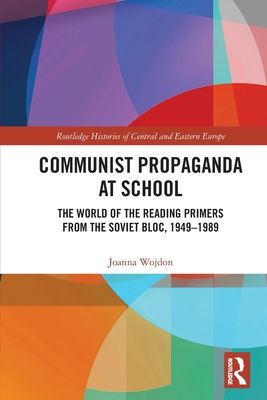 Communist Propaganda at School : The World of the Reading Primers from the Soviet Bloc, 1949-1989