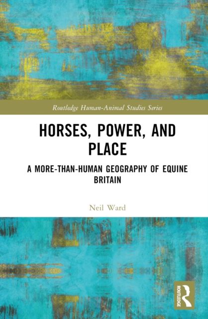 Horses, Power and Place : A More-Than-Human Geography of Equine Britain