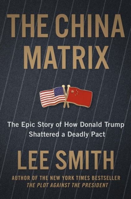 The China Matrix : The Epic Story of How Donald Trump Shattered a Deadly Pact