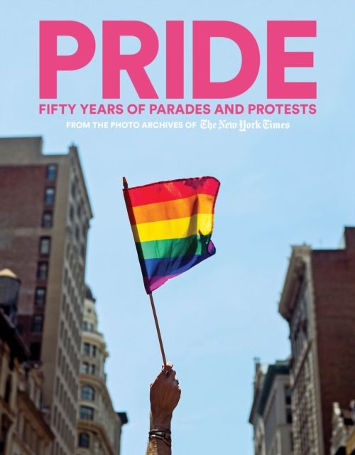 PRIDE : Fifty Years of Parades and Protests from the Photo Archives of the New York Times