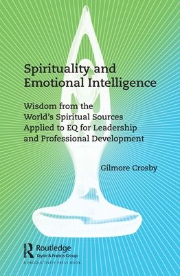 Spirituality and Emotional Intelligence : Wisdom from the World’s Spiritual Sources Applied to EQ for Leadership and Professional Development
