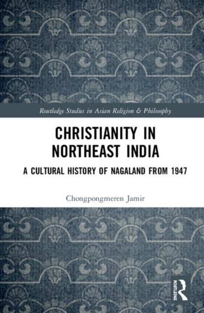 Christianity in Northeast India : A Cultural History of Nagaland from 1947