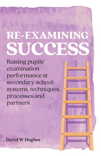 Re-examining Success : Raising pupils’ examination performance at secondary school: systems, techniques, processes and partners
