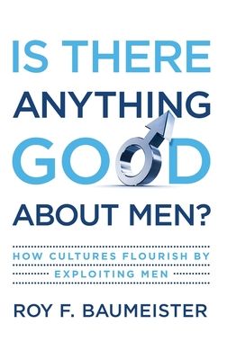 Is There Anything Good About Men? : How Cultures Flourish by Exploiting Men