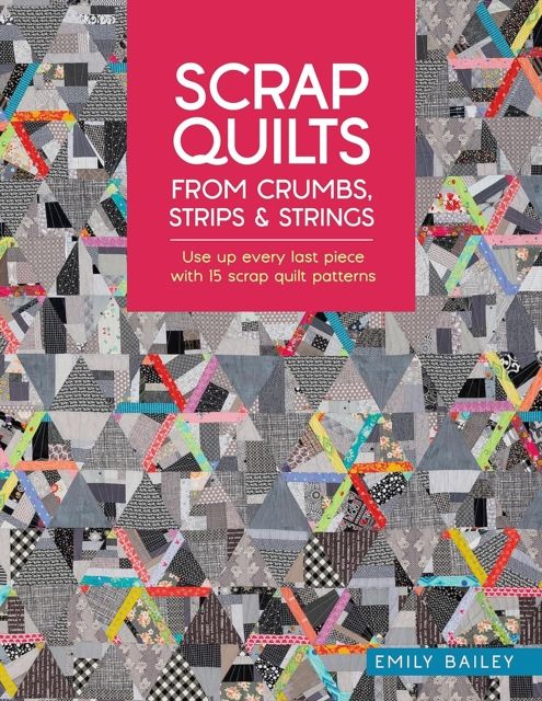 Scrap Quilts from Crumbs, Strips and Strings : Use Up Every Last Piece with 15 Scrap Quilt Patterns