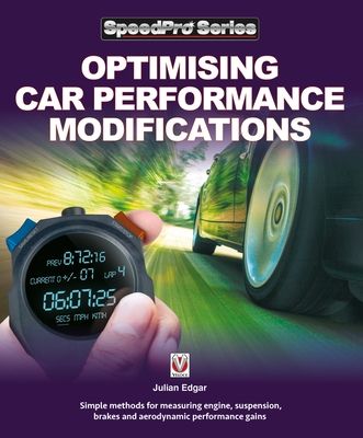 Optimising Car Performance Modifications : - Simple Methods for Measuring Engine, Suspension, Brakes and Aerodynamic Performance Gains