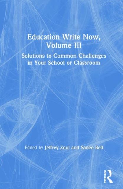 Education Write Now, Volume III : Solutions to Common Challenges in Your School or Classroom