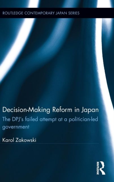 Decision-Making Reform in Japan : The DPJ’s Failed Attempt at a Politician-Led Government