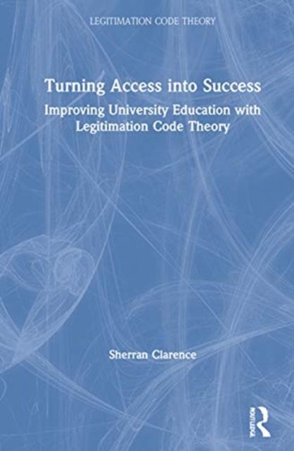 Turning Access into Success : Improving University Education with Legitimation Code Theory