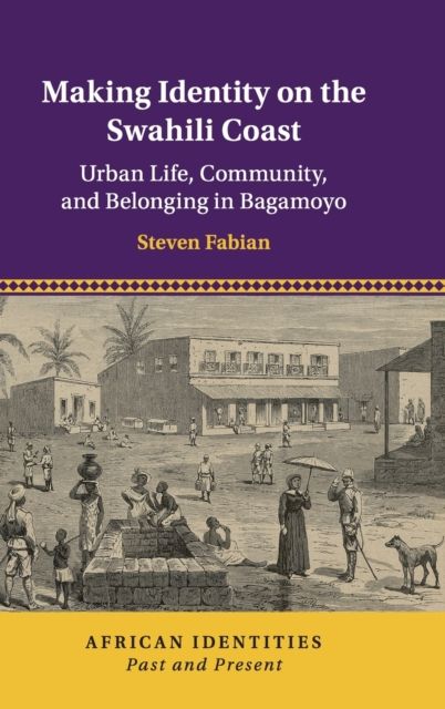 Making Identity on the Swahili Coast : Urban Life, Community, and Belonging in Bagamoyo