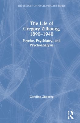 The Life of Gregory Zilboorg, 1890–1940 : Psyche, Psychiatry, and Psychoanalysis
