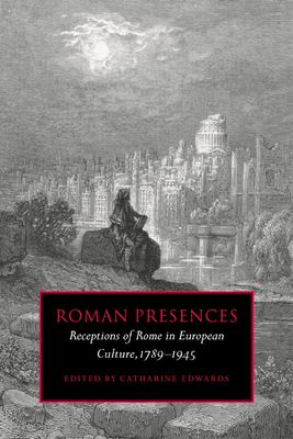 Roman Presences : Receptions of Rome in European Culture, 1789–1945