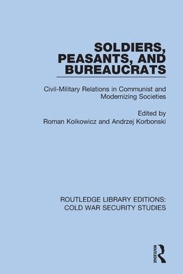 Soldiers, Peasants, and Bureaucrats : Civil-Military Relations in Communist and Modernizing Societies