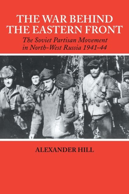 The War Behind the Eastern Front : Soviet Partisans in North West Russia 1941-1944