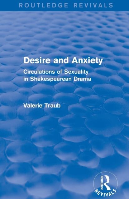 Desire and Anxiety (Routledge Revivals) : Circulations of Sexuality in Shakespearean Drama