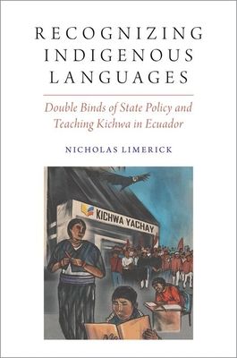 Recognizing Indigenous Languages : Double Binds of State Policy and Teaching Kichwa in Ecuador