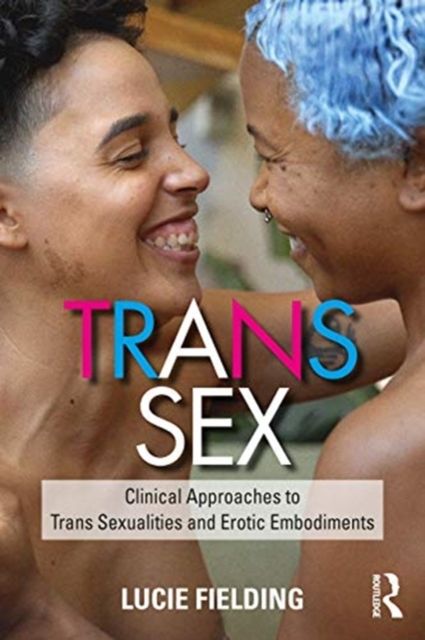 Trans Sex : Clinical Approaches to Trans Sexualities and Erotic Embodiments
